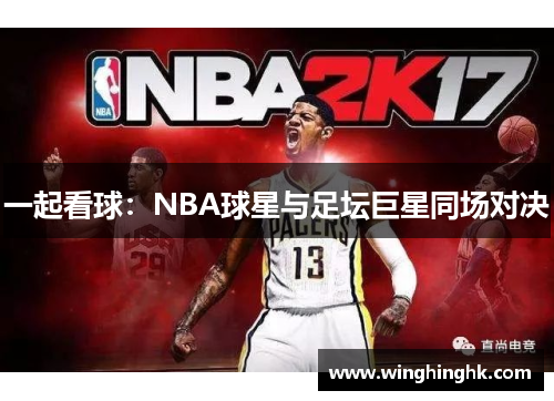 一起看球：NBA球星与足坛巨星同场对决